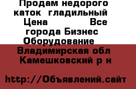 Продам недорого  каток  гладильный  › Цена ­ 90 000 - Все города Бизнес » Оборудование   . Владимирская обл.,Камешковский р-н